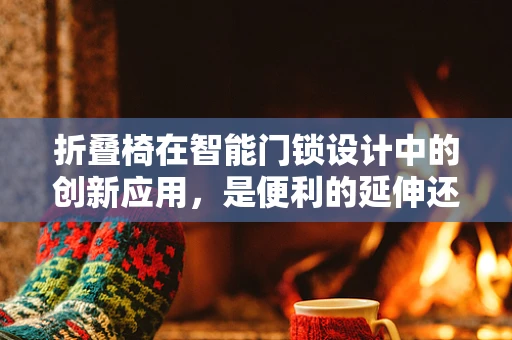 折叠椅在智能门锁设计中的创新应用，是便利的延伸还是多余的装饰？