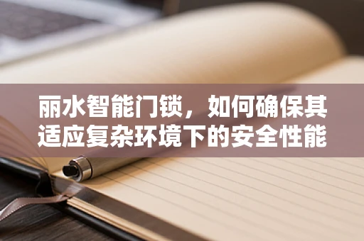 丽水智能门锁，如何确保其适应复杂环境下的安全性能？