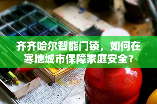 齐齐哈尔智能门锁，如何在寒地城市保障家庭安全？