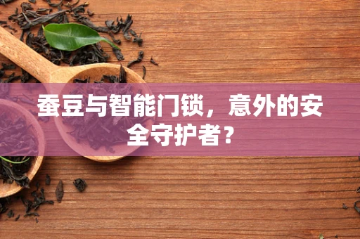 蚕豆与智能门锁，意外的安全守护者？