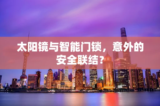 太阳镜与智能门锁，意外的安全联结？