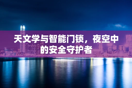 天文学与智能门锁，夜空中的安全守护者