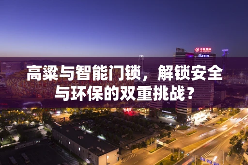 高粱与智能门锁，解锁安全与环保的双重挑战？