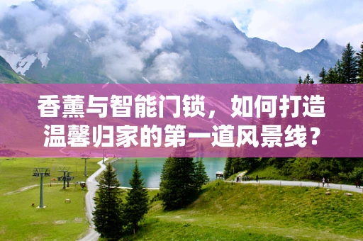 香薰与智能门锁，如何打造温馨归家的第一道风景线？