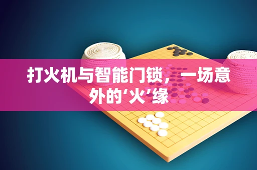打火机与智能门锁，一场意外的‘火’缘