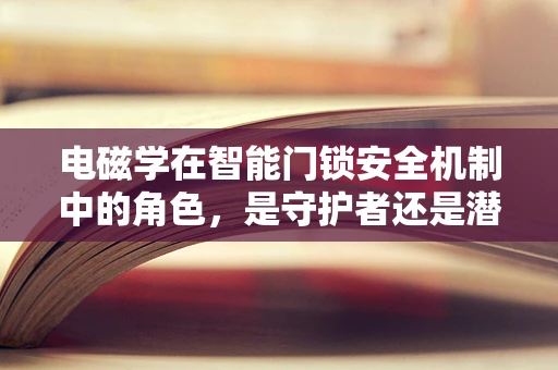 电磁学在智能门锁安全机制中的角色，是守护者还是潜在威胁？