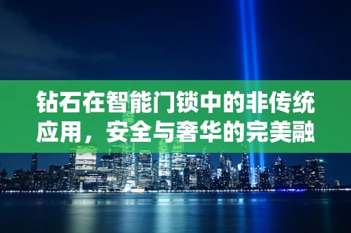 钻石在智能门锁中的非传统应用，安全与奢华的完美融合？