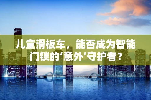 儿童滑板车，能否成为智能门锁的‘意外’守护者？