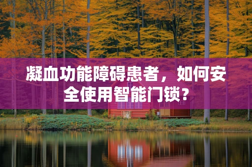 凝血功能障碍患者，如何安全使用智能门锁？
