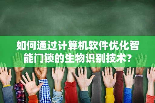 如何通过计算机软件优化智能门锁的生物识别技术？