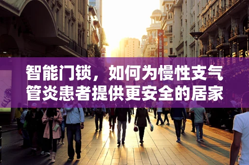 智能门锁，如何为慢性支气管炎患者提供更安全的居家环境？
