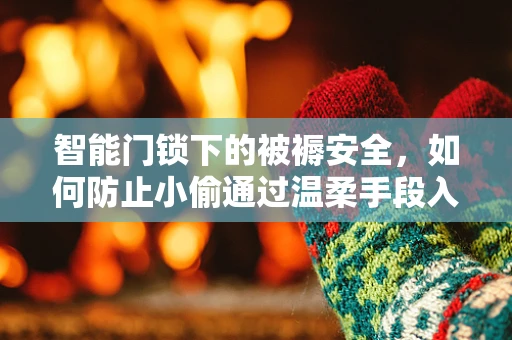 智能门锁下的被褥安全，如何防止小偷通过温柔手段入侵？