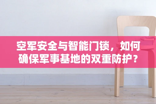空军安全与智能门锁，如何确保军事基地的双重防护？