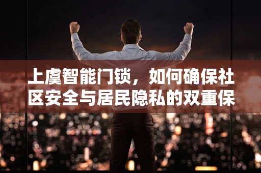 上虞智能门锁，如何确保社区安全与居民隐私的双重保障？