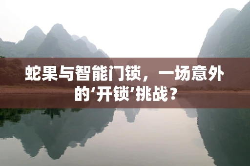 蛇果与智能门锁，一场意外的‘开锁’挑战？