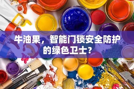 牛油果，智能门锁安全防护的绿色卫士？
