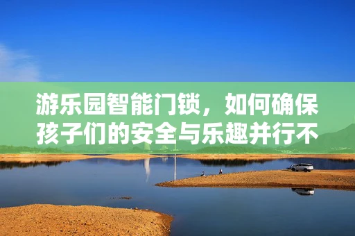 游乐园智能门锁，如何确保孩子们的安全与乐趣并行不悖？