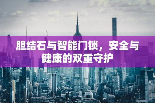 胆结石与智能门锁，安全与健康的双重守护