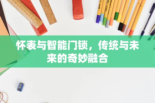 怀表与智能门锁，传统与未来的奇妙融合