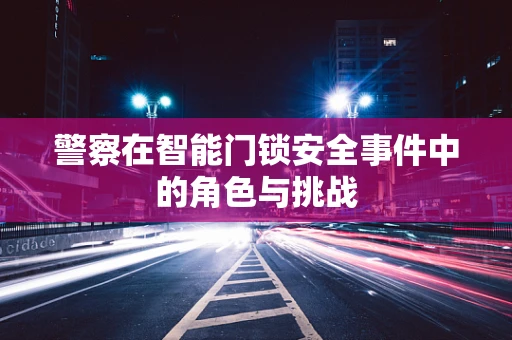 警察在智能门锁安全事件中的角色与挑战