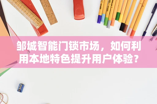 邹城智能门锁市场，如何利用本地特色提升用户体验？