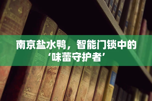 南京盐水鸭，智能门锁中的‘味蕾守护者’