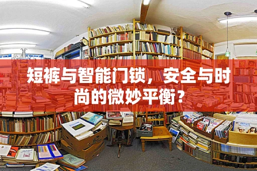 短裤与智能门锁，安全与时尚的微妙平衡？
