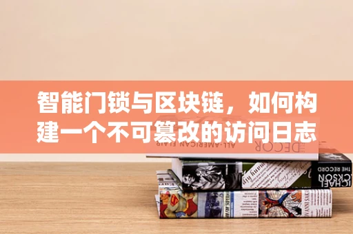 智能门锁与区块链，如何构建一个不可篡改的访问日志系统？