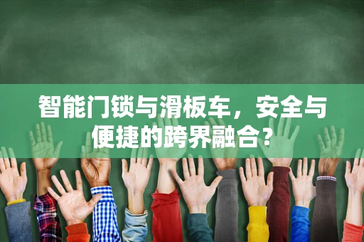 智能门锁与滑板车，安全与便捷的跨界融合？