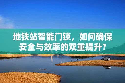 地铁站智能门锁，如何确保安全与效率的双重提升？