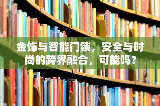 金饰与智能门锁，安全与时尚的跨界融合，可能吗？