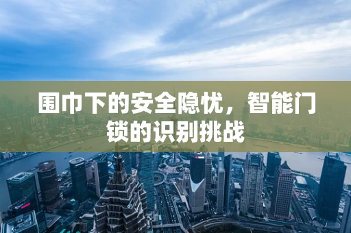 围巾下的安全隐忧，智能门锁的识别挑战
