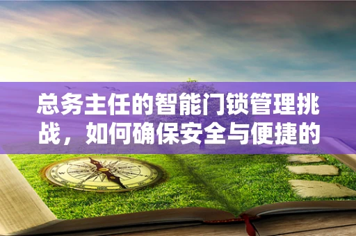 总务主任的智能门锁管理挑战，如何确保安全与便捷的平衡？