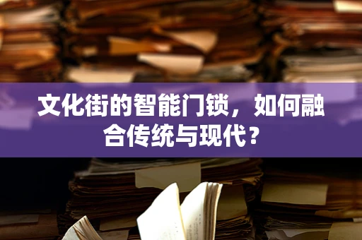 文化街的智能门锁，如何融合传统与现代？