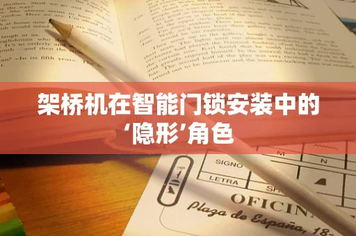 架桥机在智能门锁安装中的‘隐形’角色
