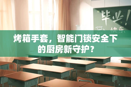 烤箱手套，智能门锁安全下的厨房新守护？