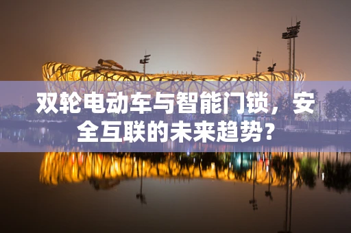 双轮电动车与智能门锁，安全互联的未来趋势？