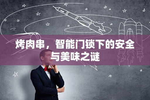 烤肉串，智能门锁下的安全与美味之谜