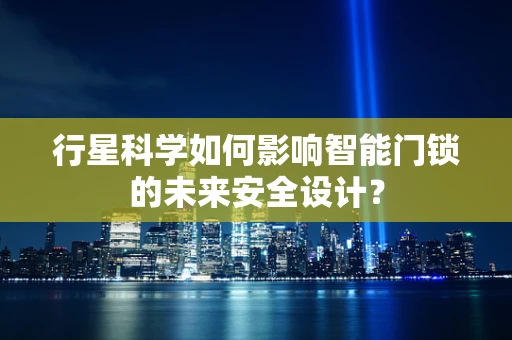 行星科学如何影响智能门锁的未来安全设计？