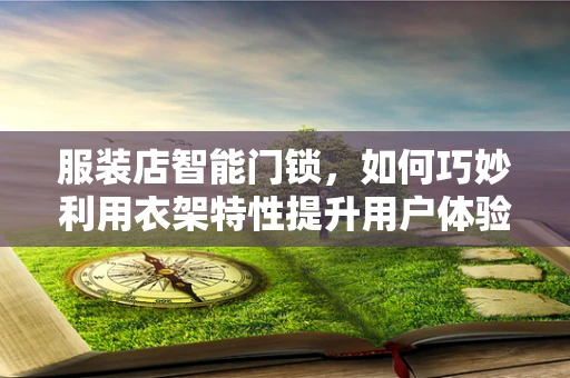 服装店智能门锁，如何巧妙利用衣架特性提升用户体验？