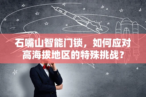石嘴山智能门锁，如何应对高海拔地区的特殊挑战？