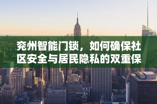 兖州智能门锁，如何确保社区安全与居民隐私的双重保障？