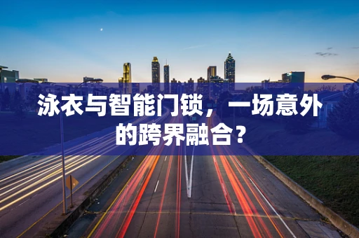 泳衣与智能门锁，一场意外的跨界融合？