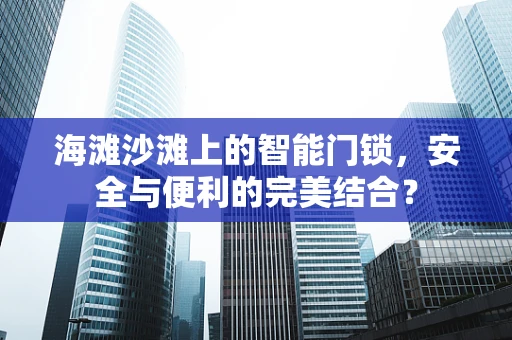 海滩沙滩上的智能门锁，安全与便利的完美结合？