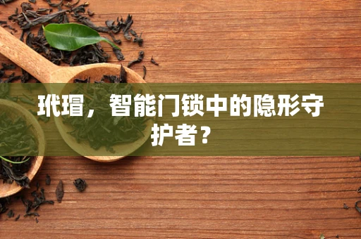 玳瑁，智能门锁中的隐形守护者？