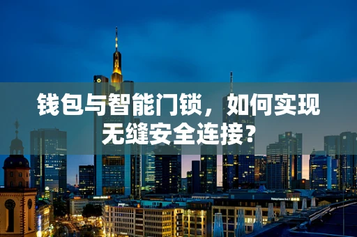钱包与智能门锁，如何实现无缝安全连接？