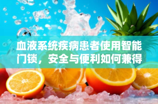 血液系统疾病患者使用智能门锁，安全与便利如何兼得？