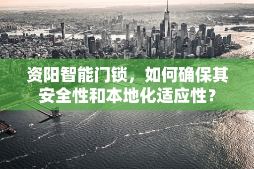 资阳智能门锁，如何确保其安全性和本地化适应性？