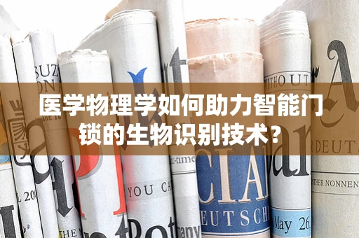 医学物理学如何助力智能门锁的生物识别技术？