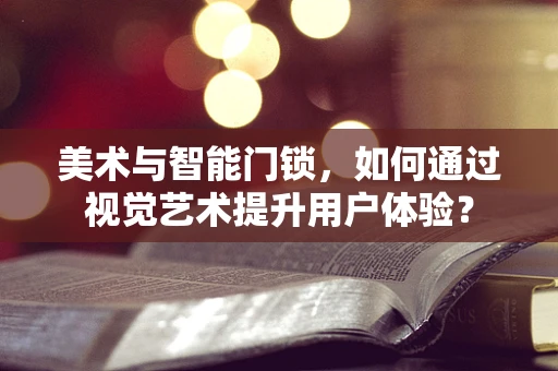 美术与智能门锁，如何通过视觉艺术提升用户体验？